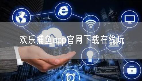欢乐捕鱼app官网下载在线玩